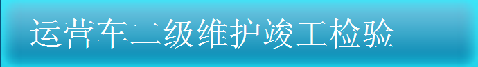 運(yùn)營(yíng)車二級(jí)維護(hù)竣工驗(yàn)收